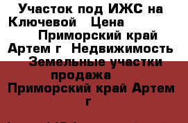 Участок под ИЖС на Ключевой › Цена ­ 1 000 000 - Приморский край, Артем г. Недвижимость » Земельные участки продажа   . Приморский край,Артем г.